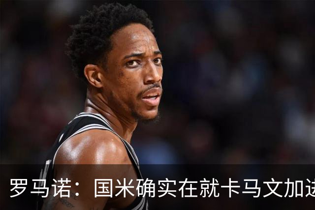 罗马诺：国米确实在就卡马文加进行接触，球员希望留在皇马竞争